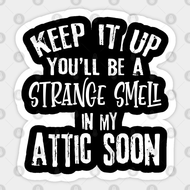 Keep It Up You'll Be A Strange Smell In My Attic Soon Funny Sticker by Rene	Malitzki1a